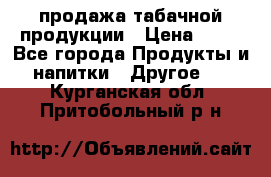 продажа табачной продукции › Цена ­ 45 - Все города Продукты и напитки » Другое   . Курганская обл.,Притобольный р-н